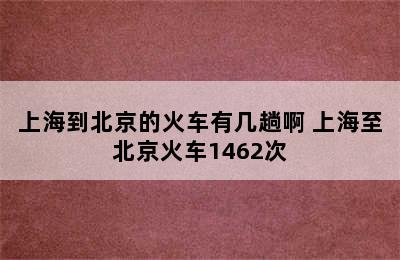 上海到北京的火车有几趟啊 上海至北京火车1462次